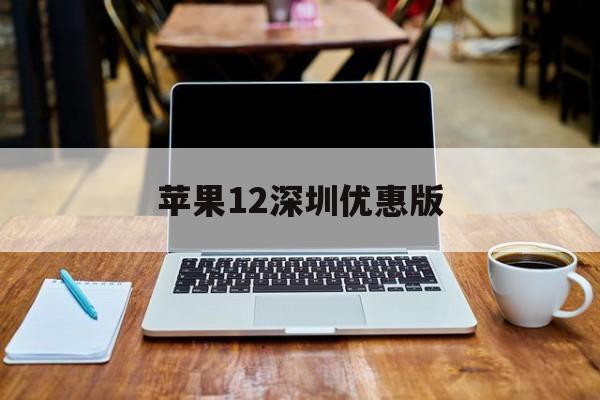 苹果12深圳优惠版(深圳苹果12参加补贴吗)-第4张图片-有道翻译官网